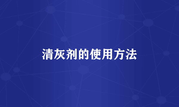 清灰剂的使用方法