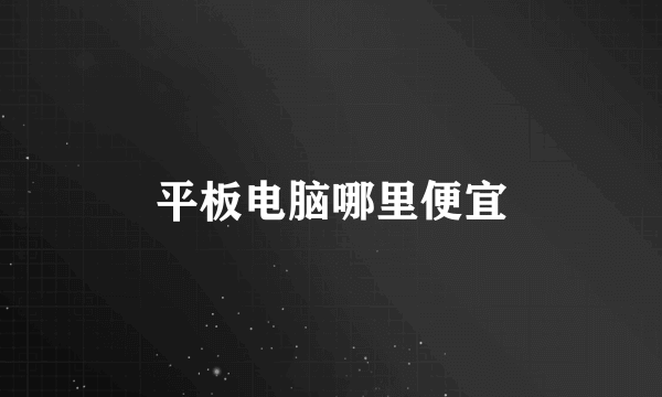 平板电脑哪里便宜