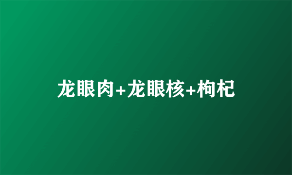 龙眼肉+龙眼核+枸杞
