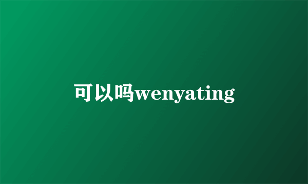 可以吗wenyating