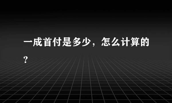 一成首付是多少，怎么计算的？