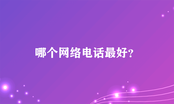 哪个网络电话最好？