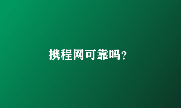 携程网可靠吗？