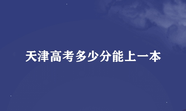 天津高考多少分能上一本