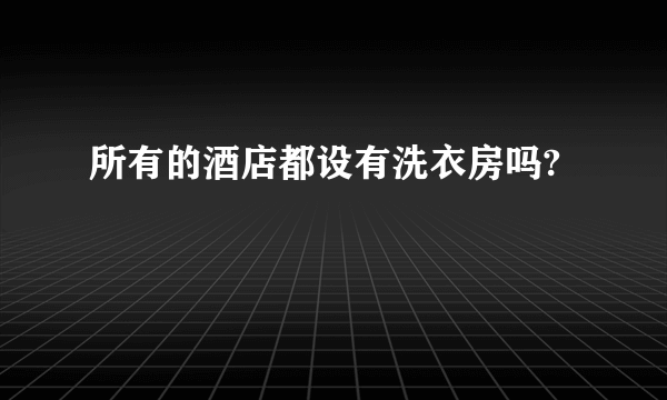所有的酒店都设有洗衣房吗?