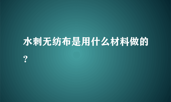 水刺无纺布是用什么材料做的？