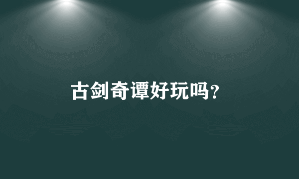 古剑奇谭好玩吗？