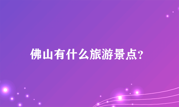 佛山有什么旅游景点？