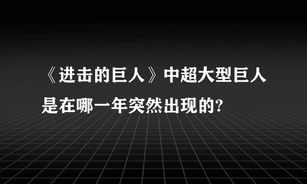 《进击的巨人》中超大型巨人是在哪一年突然出现的?