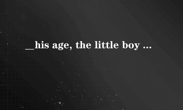 ＿his age, the little boy read quite well. A.consideringB.consideredC.considerD.having considered