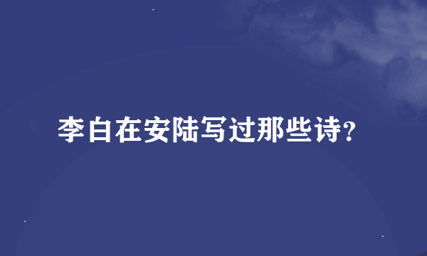 李白在安陆写过那些诗？