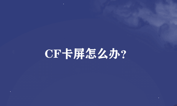 CF卡屏怎么办？