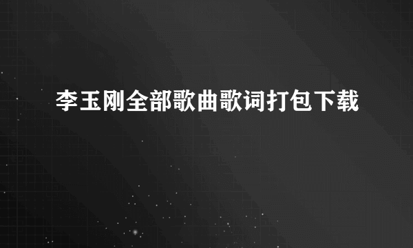 李玉刚全部歌曲歌词打包下载