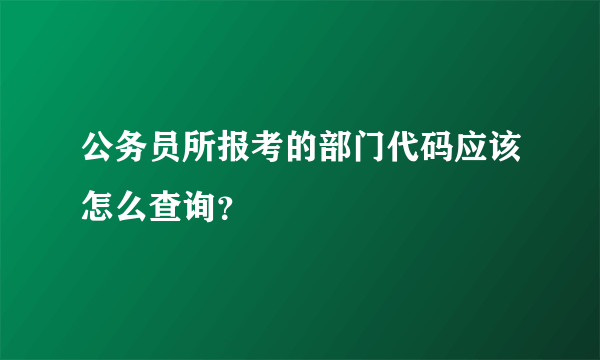 公务员所报考的部门代码应该怎么查询？
