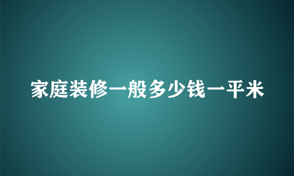家庭装修一般多少钱一平米