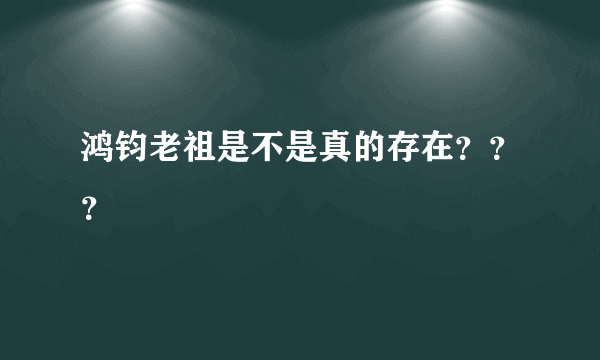 鸿钧老祖是不是真的存在？？？