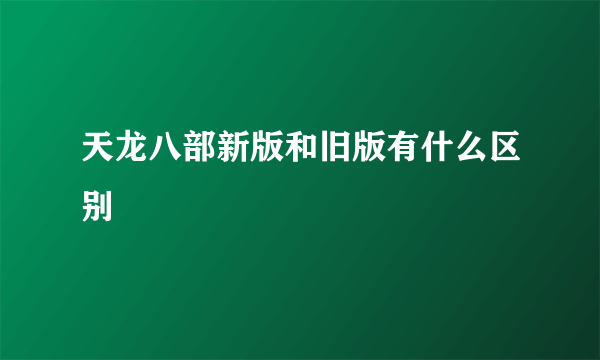 天龙八部新版和旧版有什么区别