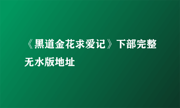 《黑道金花求爱记》下部完整无水版地址