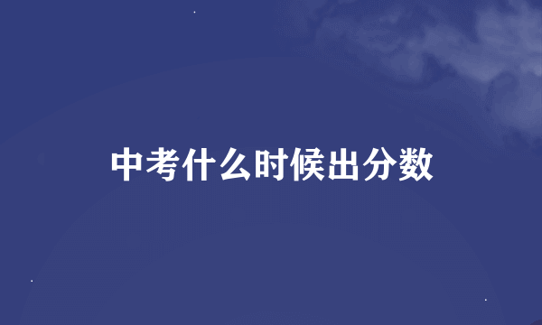 中考什么时候出分数