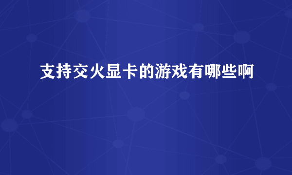 支持交火显卡的游戏有哪些啊