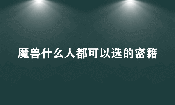 魔兽什么人都可以选的密籍