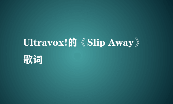 Ultravox!的《Slip Away》 歌词