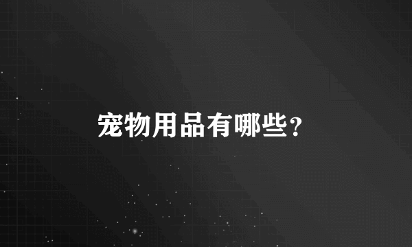 宠物用品有哪些？