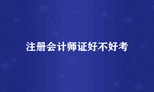 注册会计师证好不好考