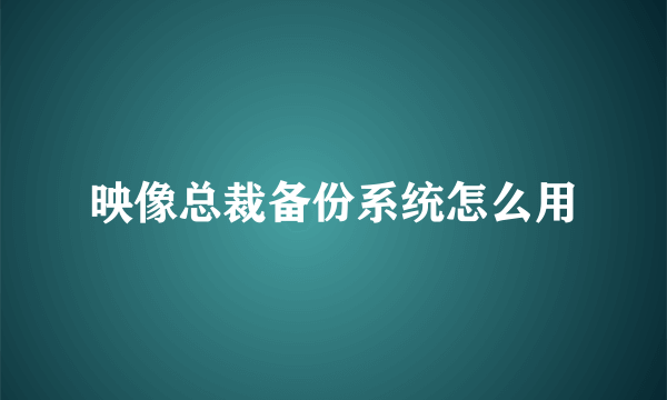 映像总裁备份系统怎么用