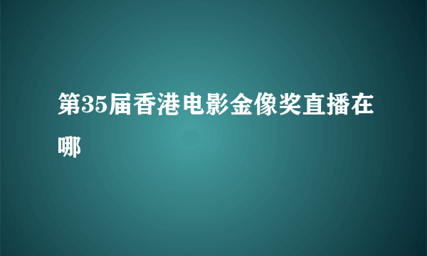 第35届香港电影金像奖直播在哪