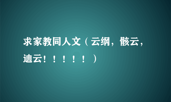 求家教同人文（云纲，骸云，迪云！！！！！）