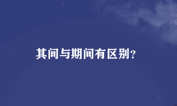 其间与期间有区别？