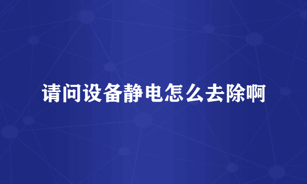 请问设备静电怎么去除啊