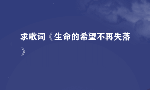 求歌词《生命的希望不再失落》