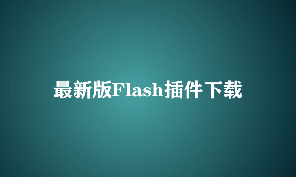 最新版Flash插件下载