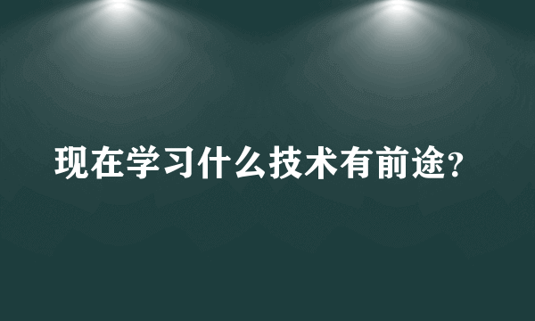 现在学习什么技术有前途？