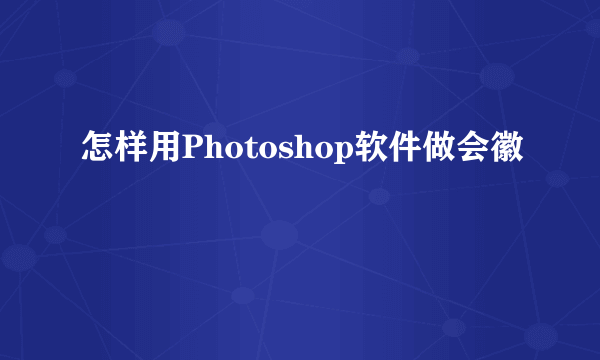 怎样用Photoshop软件做会徽
