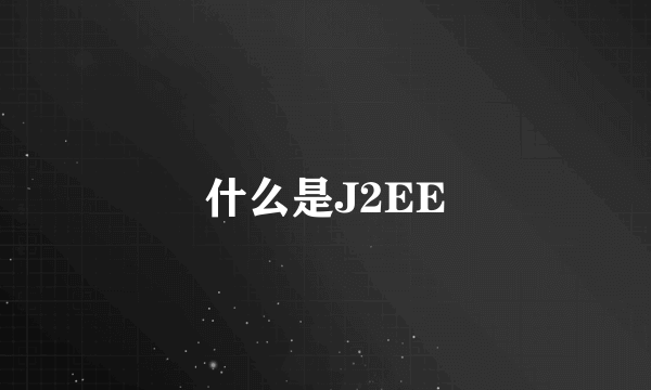 什么是J2EE