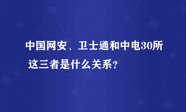 中国网安、卫士通和中电30所 这三者是什么关系？