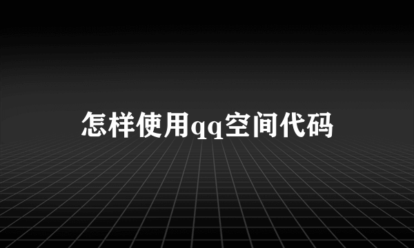 怎样使用qq空间代码