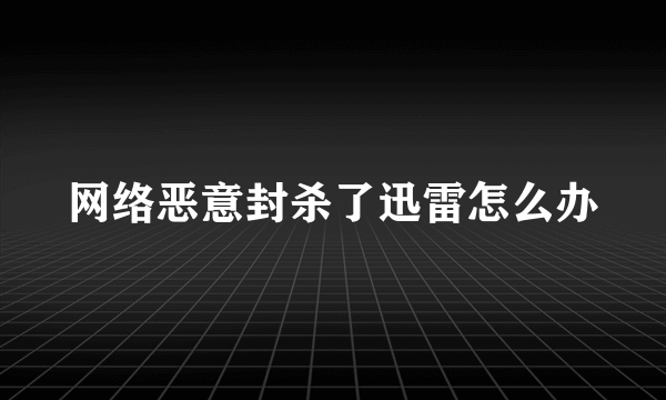 网络恶意封杀了迅雷怎么办