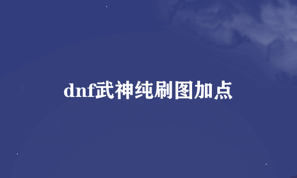 dnf武神纯刷图加点