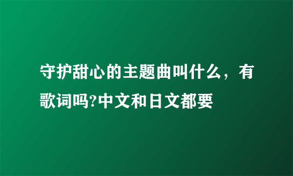 守护甜心的主题曲叫什么，有歌词吗?中文和日文都要