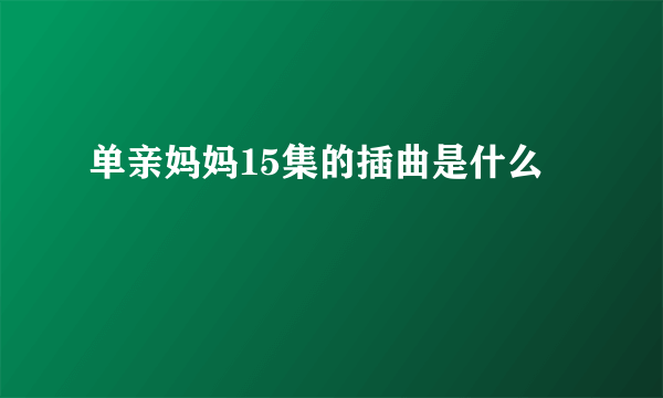 单亲妈妈15集的插曲是什么