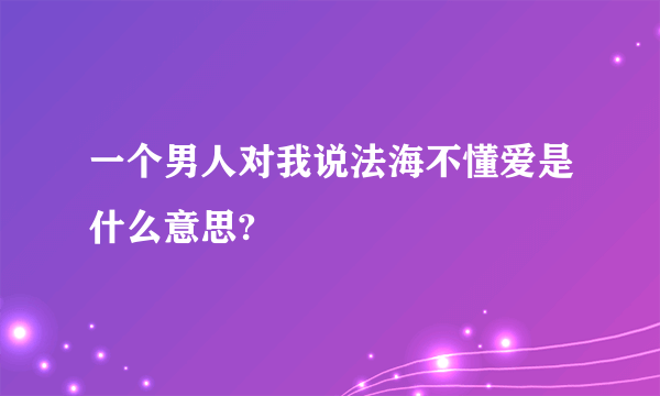 一个男人对我说法海不懂爱是什么意思?