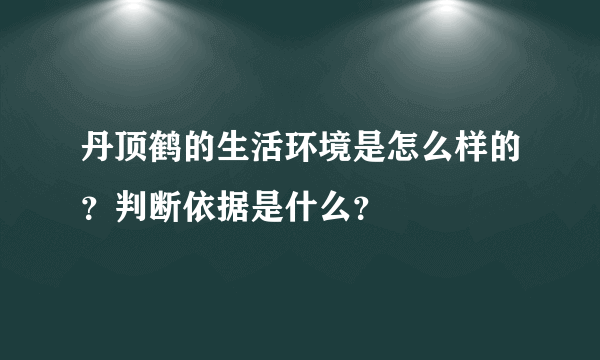 丹顶鹤的生活环境是怎么样的？判断依据是什么？