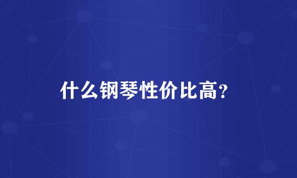 什么钢琴性价比高？