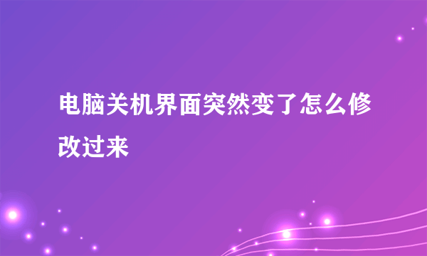 电脑关机界面突然变了怎么修改过来
