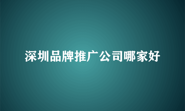 深圳品牌推广公司哪家好