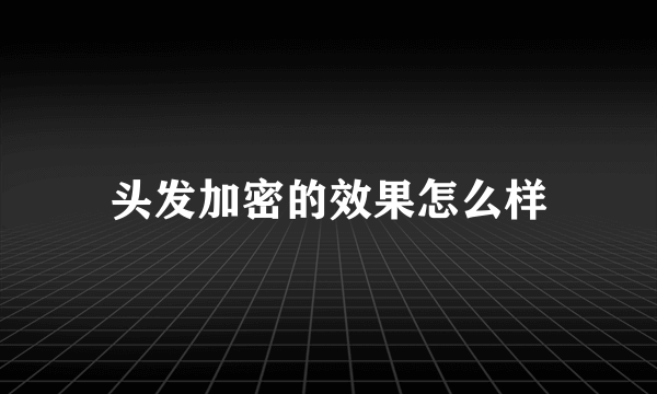 头发加密的效果怎么样